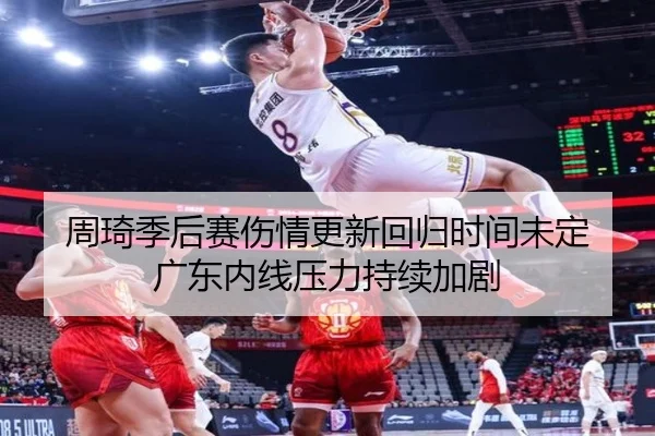 周琦季后赛伤情更新回归时间未定 广东内线压力持续加剧