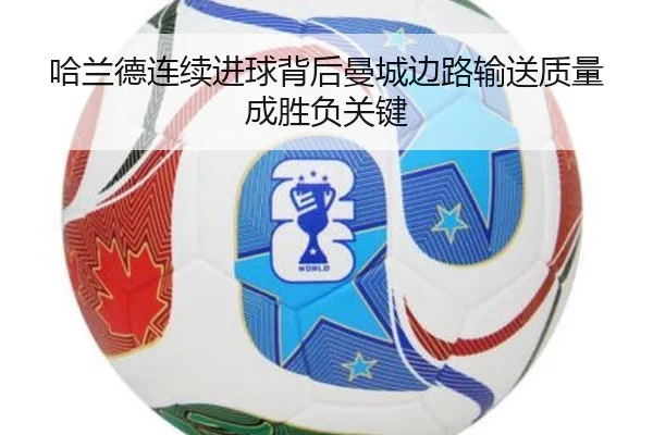 哈兰德连续进球背后曼城边路输送质量成胜负关键