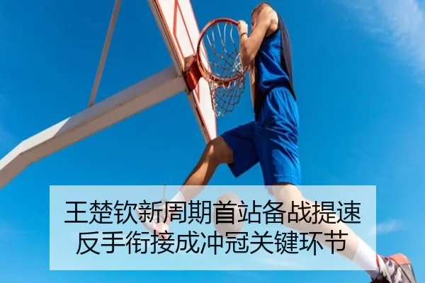 王楚钦新周期首站备战提速 反手衔接成冲冠关键环节