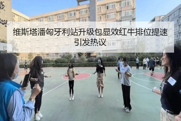 维斯塔潘匈牙利站升级包显效红牛排位提速引发热议