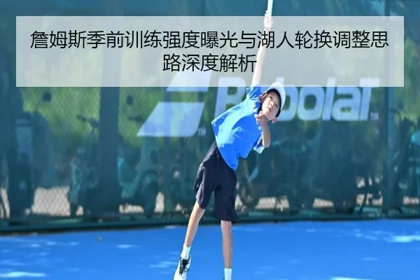 詹姆斯季前训练强度曝光与湖人轮换调整思路深度解析